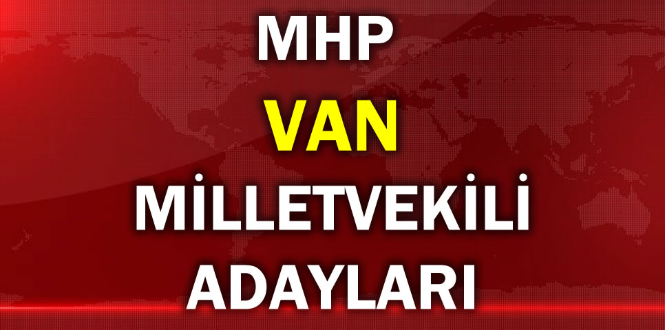 MİLLİYETÇİ HAREKET PARTİSİ VAN MİLLETVEKİLİ ADAY LİSTESİ